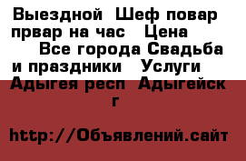 Выездной “Шеф-повар /првар на час › Цена ­ 1 000 - Все города Свадьба и праздники » Услуги   . Адыгея респ.,Адыгейск г.